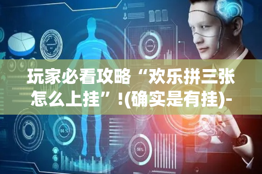 玩家必看攻略“欢乐拼三张怎么上挂”!(确实是有挂)-抖音