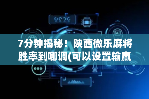 7分钟揭秘！陕西微乐麻将胜率到哪调(可以设置输赢吗)