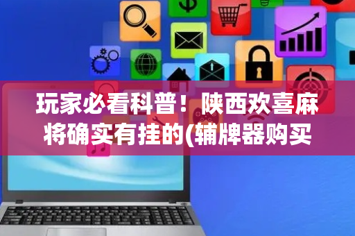 玩家必看科普！陕西欢喜麻将确实有挂的(辅牌器购买)