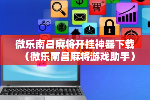 微乐南昌麻将开挂神器下载（微乐南昌麻将游戏助手）