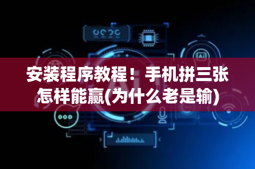 安装程序教程！手机拼三张怎样能赢(为什么老是输)