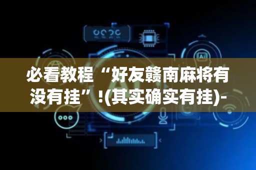 必看教程“好友赣南麻将有没有挂”!(其实确实有挂)-抖音