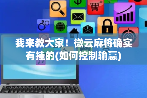 我来教大家！微云麻将确实有挂的(如何控制输赢)
