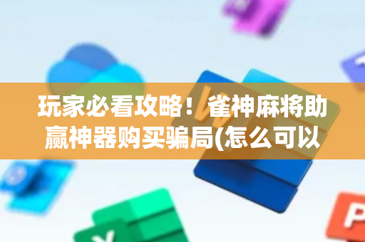 玩家必看攻略！雀神麻将助赢神器购买骗局(怎么可以赢)