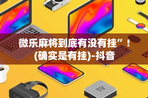 微乐麻将到底有没有挂”!(确实是有挂)-抖音