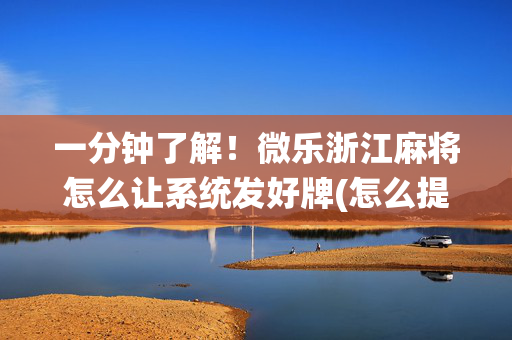 一分钟了解！微乐浙江麻将怎么让系统发好牌(怎么提手拿好牌)