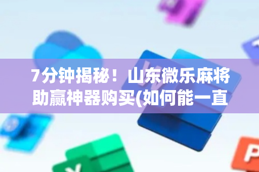 7分钟揭秘！山东微乐麻将助赢神器购买(如何能一直赢)