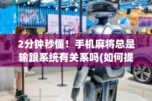 2分钟秒懂！手机麻将总是输跟系统有关系吗(如何提高好牌几率)