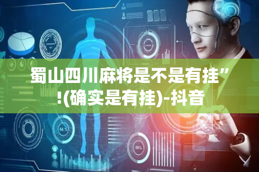 蜀山四川麻将是不是有挂”!(确实是有挂)-抖音