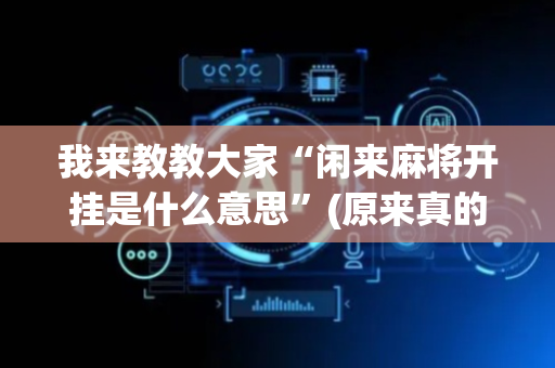 我来教教大家“闲来麻将开挂是什么意思”(原来真的有挂)-抖音