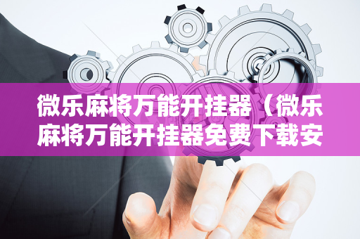 微乐麻将万能开挂器（微乐麻将万能开挂器免费下载安装苹果）