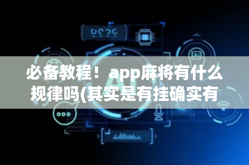 必备教程！app麻将有什么规律吗(其实是有挂确实有挂)