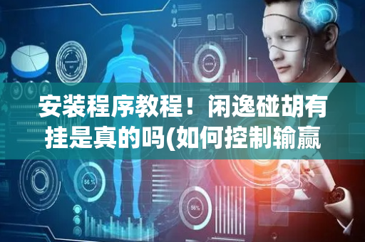 安装程序教程！闲逸碰胡有挂是真的吗(如何控制输赢)
