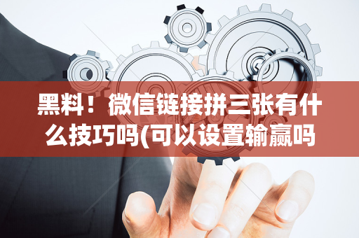 黑料！微信链接拼三张有什么技巧吗(可以设置输赢吗)