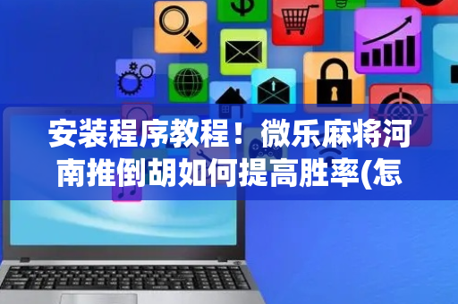 安装程序教程！微乐麻将河南推倒胡如何提高胜率(怎么可以赢)