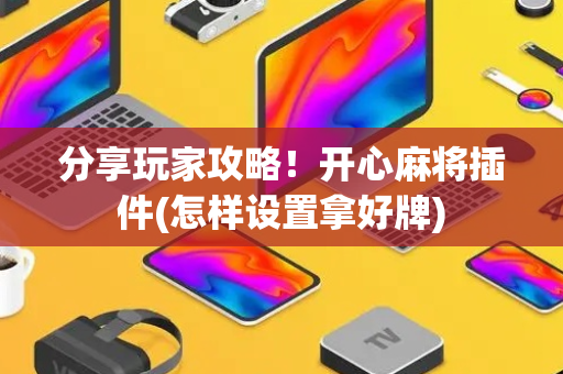 分享玩家攻略！开心麻将插件(怎样设置拿好牌)