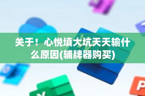 关于！心悦填大坑天天输什么原因(辅牌器购买)