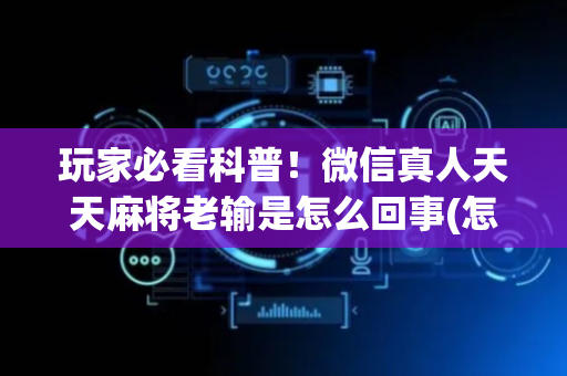 玩家必看科普！微信真人天天麻将老输是怎么回事(怎么调胜率)