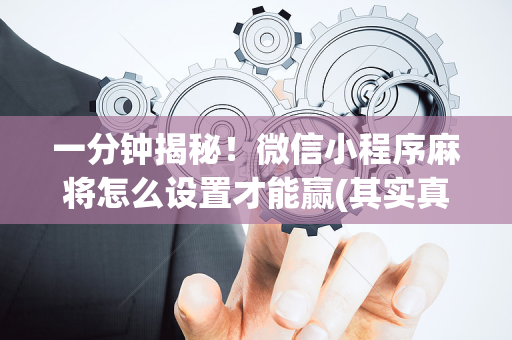 一分钟揭秘！微信小程序麻将怎么设置才能赢(其实真的确实有挂)