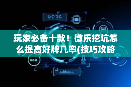 玩家必备十款！微乐挖坑怎么提高好牌几率(技巧攻略怎样拿好牌)