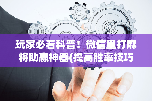 玩家必看科普！微信里打麻将助赢神器(提高胜率技巧)
