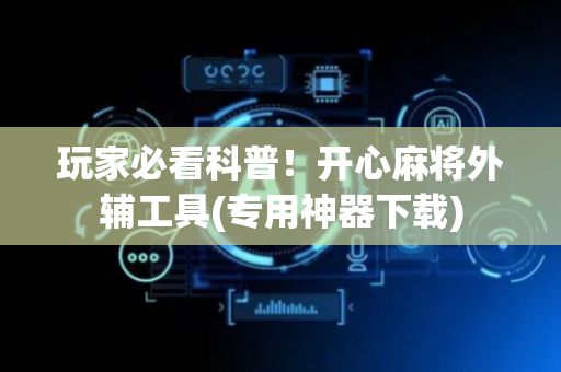 玩家必看科普！开心麻将外辅工具(专用神器下载)