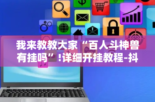 我来教教大家“百人斗神兽有挂吗”!详细开挂教程-抖音