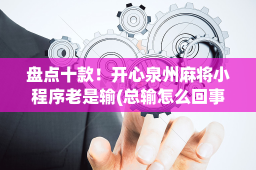 盘点十款！开心泉州麻将小程序老是输(总输怎么回事)