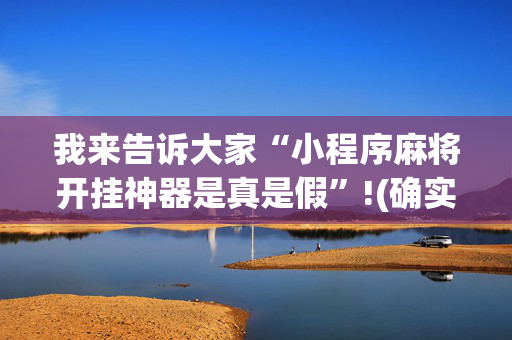 我来告诉大家“小程序麻将开挂神器是真是假”!(确实是有挂)-抖音