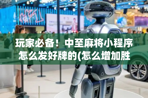 玩家必备！中至麻将小程序怎么发好牌的(怎么增加胜率)