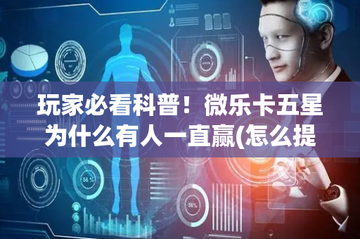 玩家必看科普！微乐卡五星为什么有人一直赢(怎么提手拿好牌)