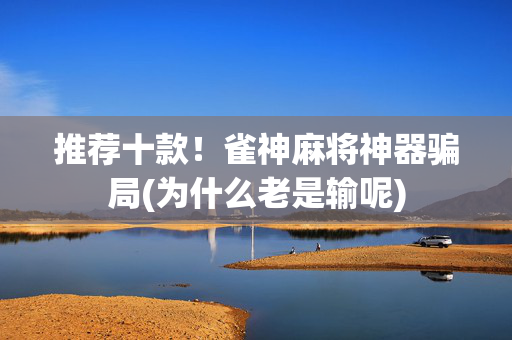 推荐十款！雀神麻将神器骗局(为什么老是输呢)