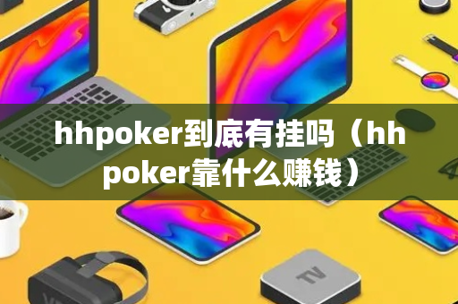 hhpoker到底有挂吗（hhpoker靠什么赚钱）