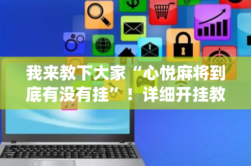 我来教下大家“心悦麻将到底有没有挂”！详细开挂教程（确实真的有挂)-抖音