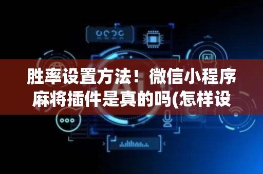 胜率设置方法！微信小程序麻将插件是真的吗(怎样设置好牌)