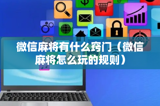 微信麻将有什么窍门（微信麻将怎么玩的规则）