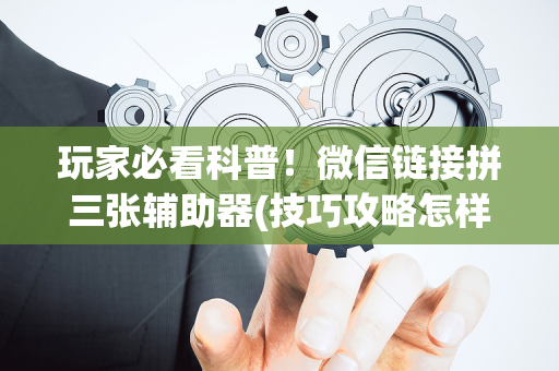 玩家必看科普！微信链接拼三张辅助器(技巧攻略怎样拿好牌)