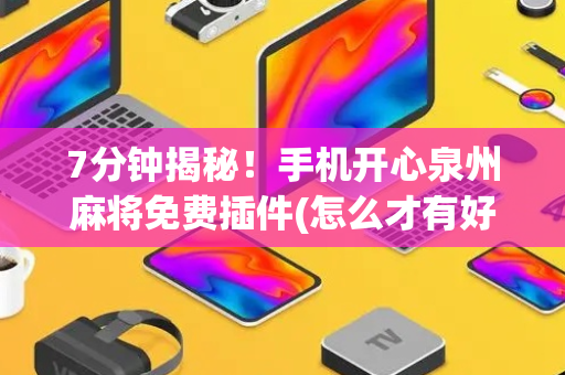 7分钟揭秘！手机开心泉州麻将免费插件(怎么才有好牌)
