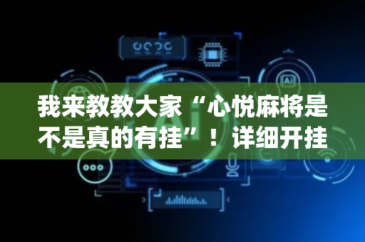 我来教教大家“心悦麻将是不是真的有挂”！详细开挂教程（确实真的有挂)-抖音