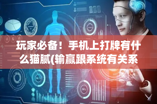 玩家必备！手机上打牌有什么猫腻(输赢跟系统有关系吗)