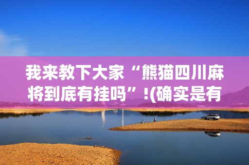我来教下大家“熊猫四川麻将到底有挂吗”!(确实是有挂)-抖音