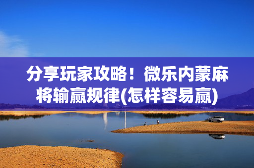分享玩家攻略！微乐内蒙麻将输赢规律(怎样容易赢)