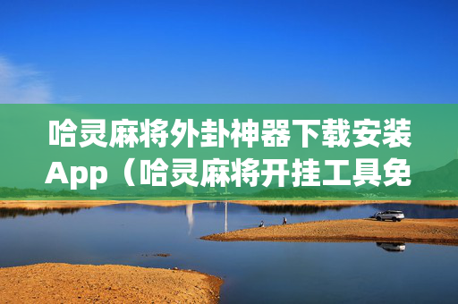哈灵麻将外卦神器下载安装App（哈灵麻将开挂工具免费）