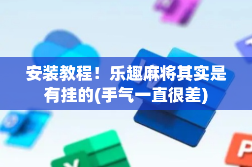 安装教程！乐趣麻将其实是有挂的(手气一直很差)