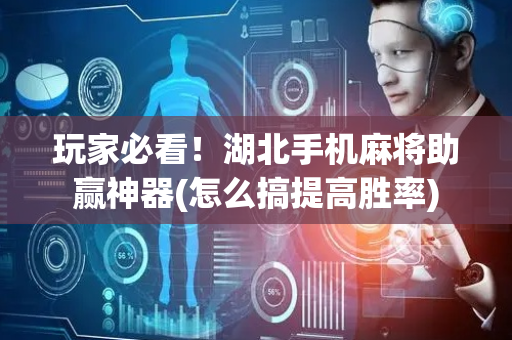 玩家必看！湖北手机麻将助赢神器(怎么搞提高胜率)