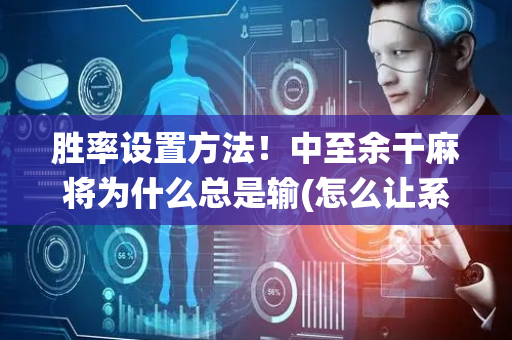 胜率设置方法！中至余干麻将为什么总是输(怎么让系统发好牌)