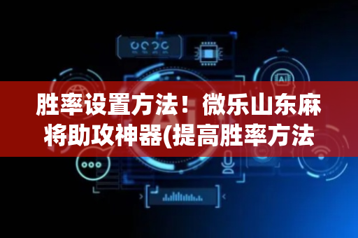 胜率设置方法！微乐山东麻将助攻神器(提高胜率方法)