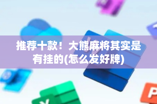 推荐十款！大熊麻将其实是有挂的(怎么发好牌)