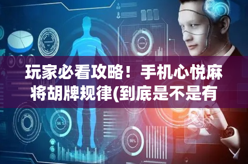 玩家必看攻略！手机心悦麻将胡牌规律(到底是不是有挂)