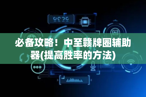 必备攻略！中至赣牌圈辅助器(提高胜率的方法)